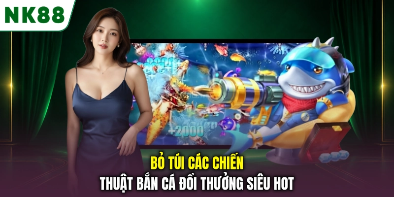 Bỏ túi các chiến thuật bắn cá đổi thưởng siêu hot