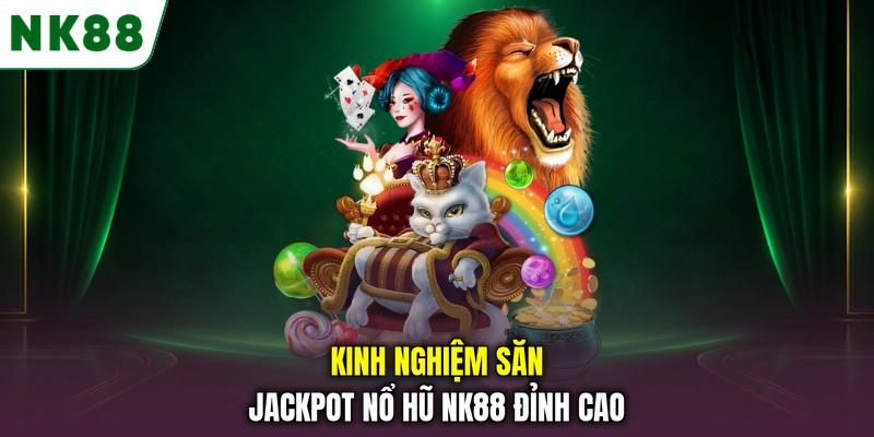 Kinh nghiệm săn jackpot nổ hũ NK88 đỉnh cao