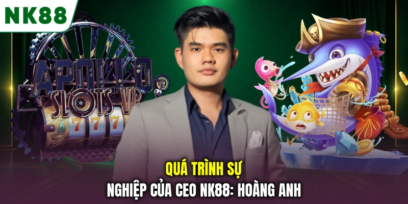 Quá trình học tập và sự nghiệp của CEO NK88: Hoàng Anh Quá trình sự nghiệp của CEO NK88: Hoàng Anh