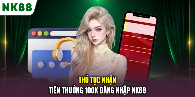 Thủ tục nhận tiền thưởng 100K đăng nhập NK88