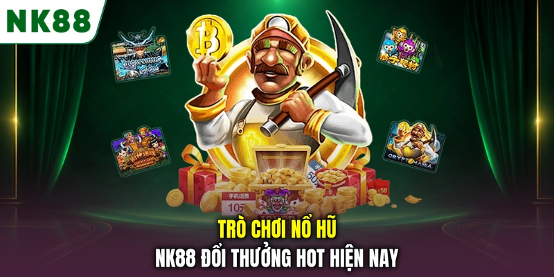 Trò chơi nổ hũ NK88 đổi thưởng hot hiện nay